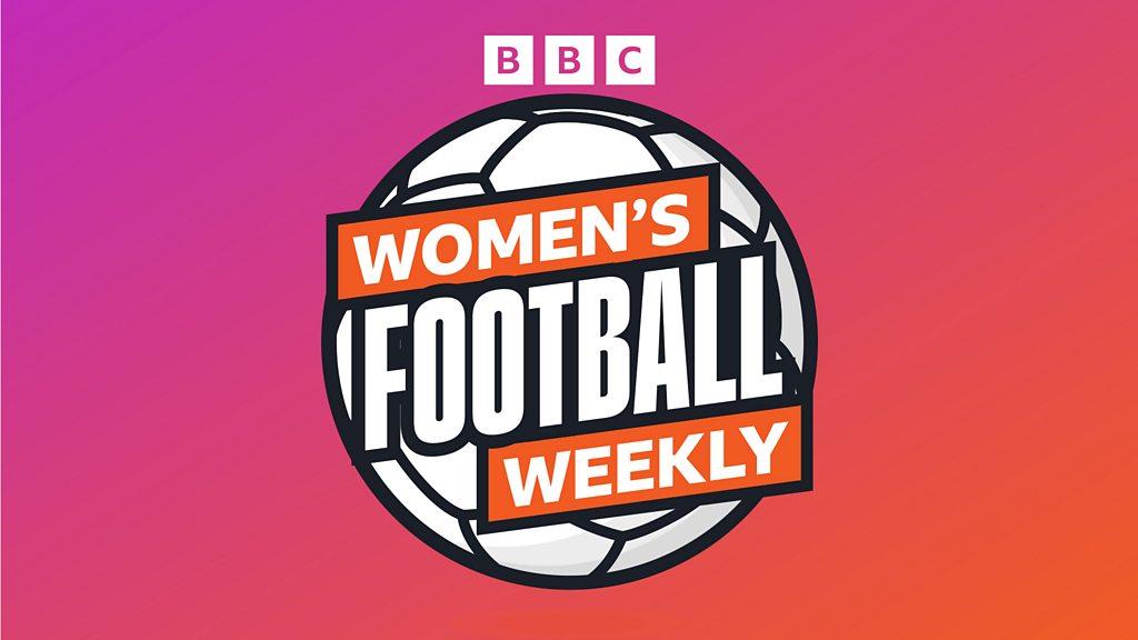 Son Dakika: BBC Women's Football Weekly